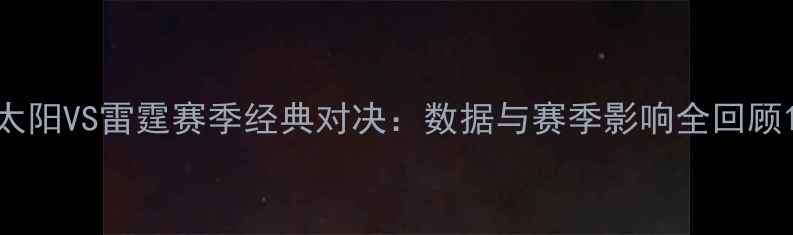 图片 太阳VS雷霆赛季经典对决：数据与赛季影响全回顾1