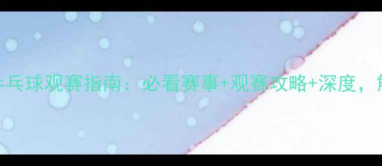 图片 央视五套乒乓球观赛指南：必看赛事+观赛攻略+深度，解锁国球！