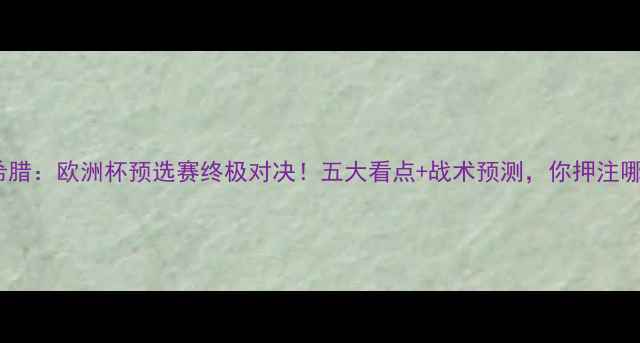 图片 奥地利vs希腊：欧洲杯预选赛终极对决！五大看点+战术预测，你押注哪支球队？2