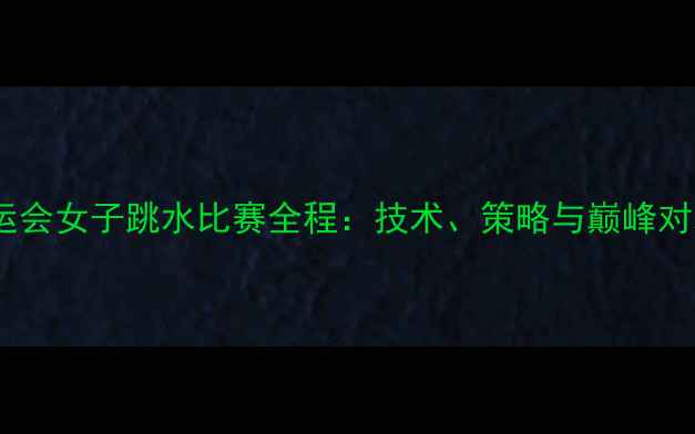 图片 奥运会女子跳水比赛全程：技术、策略与巅峰对决2