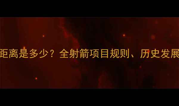 图片 奥运会射箭比赛距离是多少？全射箭项目规则、历史发展与选手训练技巧