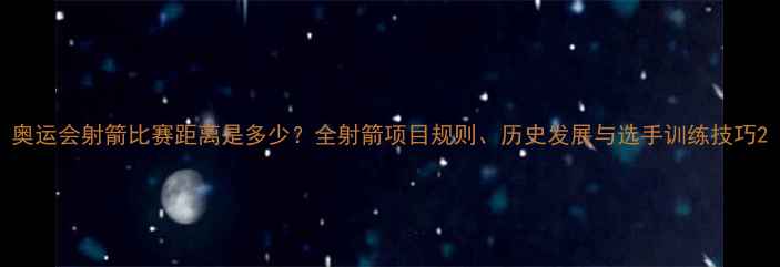 图片 奥运会射箭比赛距离是多少？全射箭项目规则、历史发展与选手训练技巧2
