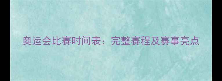 图片 奥运会比赛时间表：完整赛程及赛事亮点