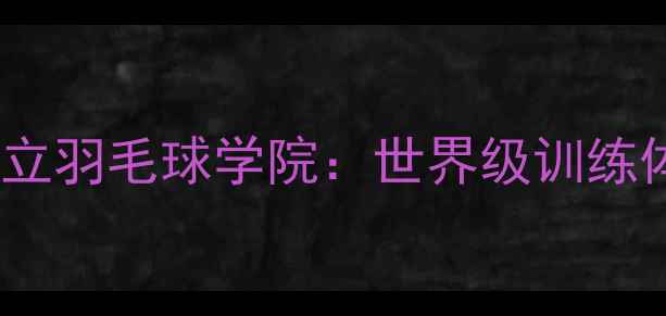 图片 奥运冠军李矛创立羽毛球学院：世界级训练体系与教学成果2