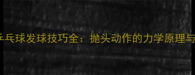 图片 女子双打乒乓球发球技巧全：抛头动作的力学原理与实战应用1