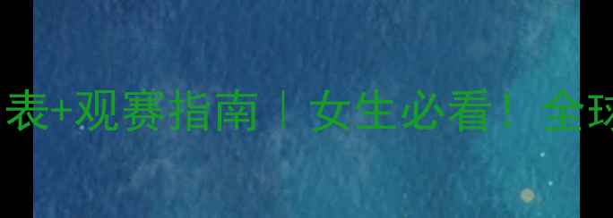 图片 女足比赛时间表+观赛指南｜女生必看！全球热门赛事全1