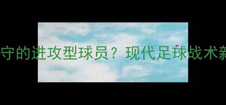 图片 如何培养不参与防守的进攻型球员？现代足球战术新趋势与实战应用2