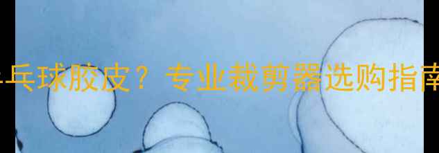 图片 如何正确裁剪乒乓球胶皮？专业裁剪器选购指南与使用技巧全1