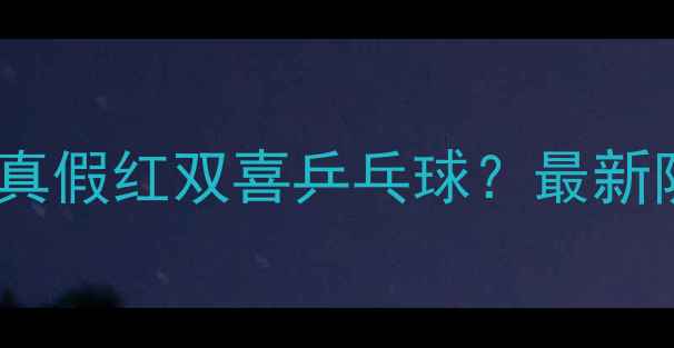 图片 如何辨别真假红双喜乒乓球？最新防伪指南2