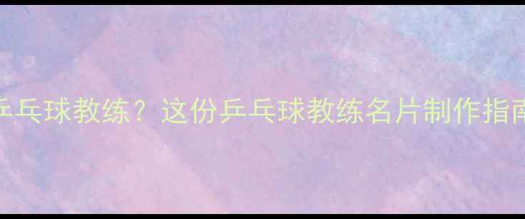 图片 如何选择优质乒乓球教练？这份乒乓球教练名片制作指南+教学服务全2