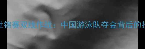 图片 宁泽涛亚运会世锦赛双线作战：中国游泳队夺金背后的技术与未来展望