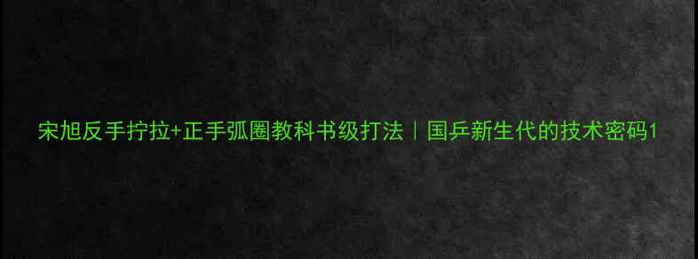 图片 宋旭反手拧拉+正手弧圈教科书级打法｜国乒新生代的技术密码1