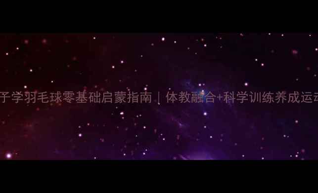 图片 宜兴孩子学羽毛球零基础启蒙指南｜体教融合+科学训练养成运动小将2