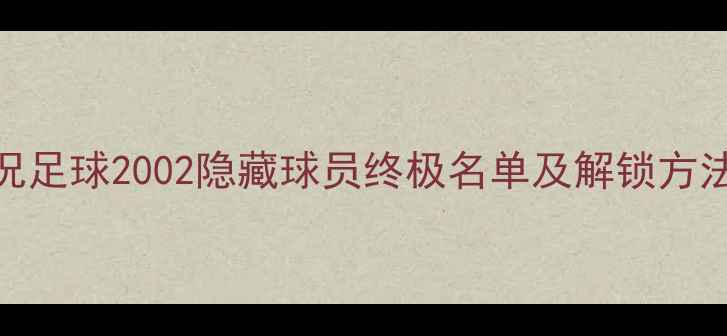 图片 实况足球2002隐藏球员终极名单及解锁方法全