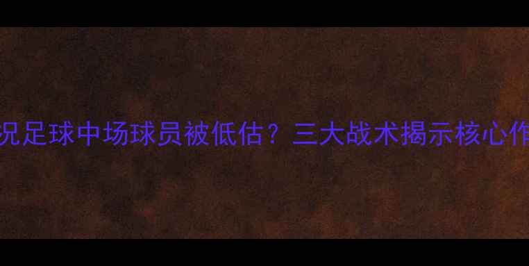 图片 实况足球中场球员被低估？三大战术揭示核心作用