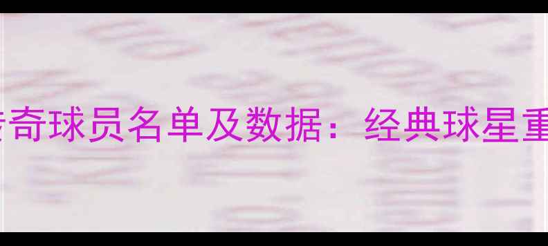 图片 实况足球传奇球员名单及数据：经典球星重归绿茵场2