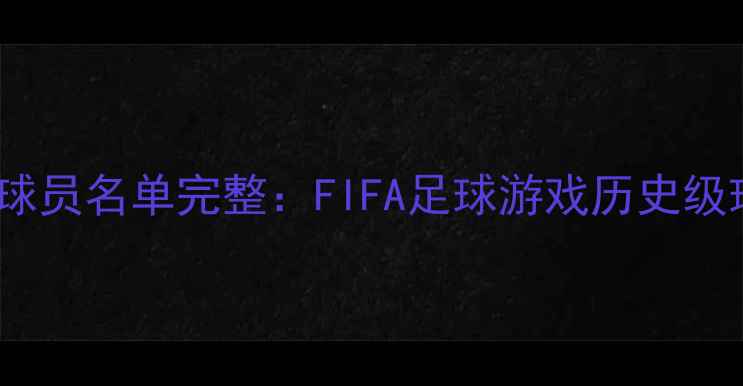 图片 实况足球传奇球员名单完整：FIFA足球游戏历史级球星终极盘点1