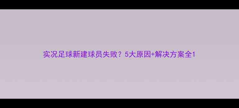 图片 实况足球新建球员失败？5大原因+解决方案全1