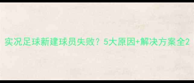 图片 实况足球新建球员失败？5大原因+解决方案全2