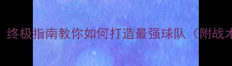 图片 实况足球球员阵容：终极指南教你如何打造最强球队（附战术搭配&操作技巧）1
