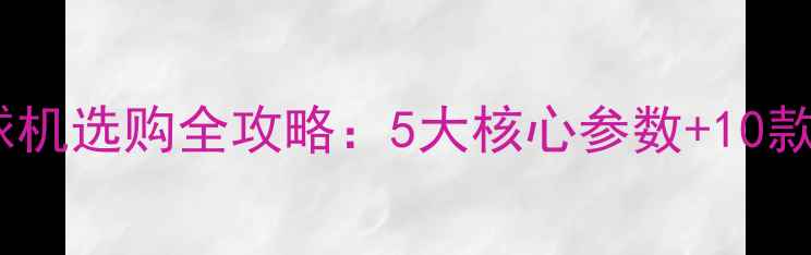 图片 家用商用乒乓球发球机选购全攻略：5大核心参数+10款热门机型对比推荐2