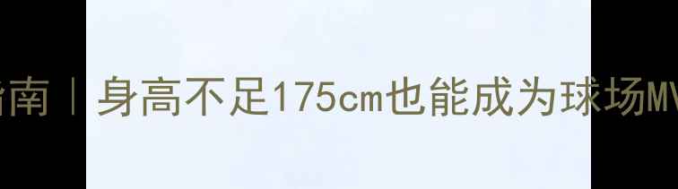 图片 小个子篮球逆袭指南｜身高不足175cm也能成为球场MVP的5大核心技巧1