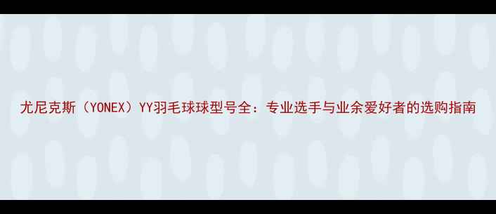 图片 尤尼克斯（YONEX）YY羽毛球球型号全：专业选手与业余爱好者的选购指南
