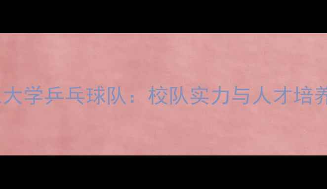 图片 山东大学乒乓球队：校队实力与人才培养全1