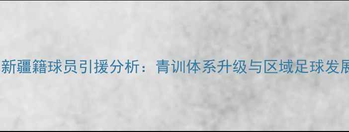 图片 山东鲁能新疆籍球员引援分析：青训体系升级与区域足球发展新路径1