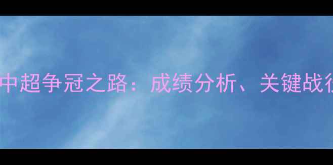 图片 山东鲁能赛季中超争冠之路：成绩分析、关键战役与未来展望1