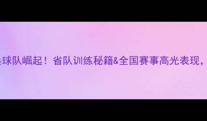图片 山西乒乓球队崛起！省队训练秘籍&全国赛事高光表现，速看！1