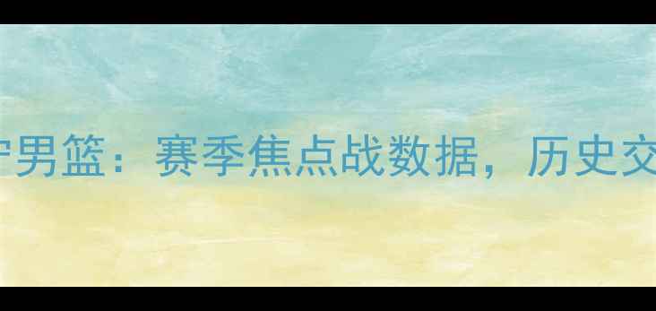 图片 山西男篮vs辽宁男篮：赛季焦点战数据，历史交锋与未来展望1