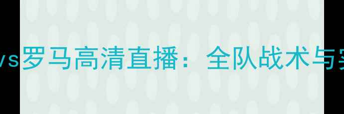 图片 巴塞罗那vs罗马高清直播：全队战术与实时战报1