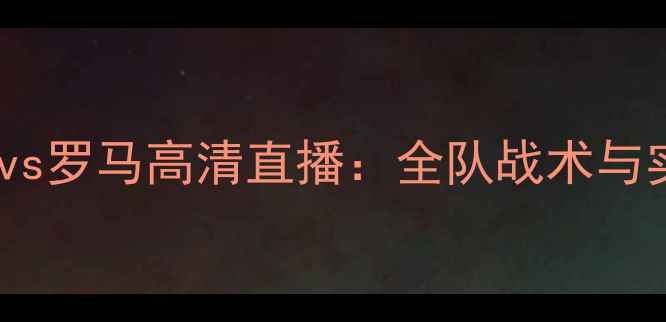 图片 巴塞罗那vs罗马高清直播：全队战术与实时战报2