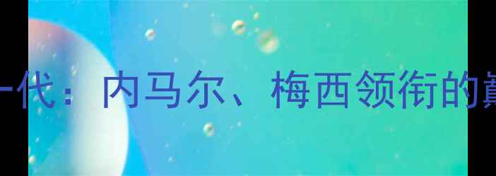 图片 巴塞罗那黄金一代：内马尔、梅西领衔的巅峰赛季与技术