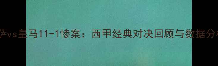 图片 巴萨vs皇马11-1惨案：西甲经典对决回顾与数据分析2