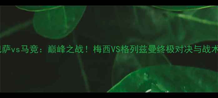 图片 巴萨vs马竞：巅峰之战！梅西VS格列兹曼终极对决与战术2
