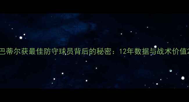 图片 巴蒂尔获最佳防守球员背后的秘密：12年数据与战术价值2