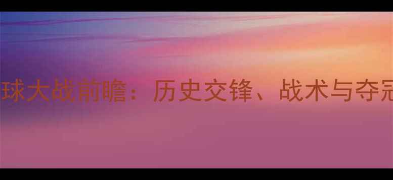 图片 巴西vs墨西哥足球大战前瞻：历史交锋、战术与夺冠赔率深度解读2