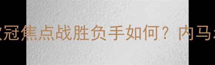 图片 巴黎圣日耳曼vs切尔西次回合：欧冠焦点战胜负手如何？内马尔与哈弗茨的对决将决定冠军归属