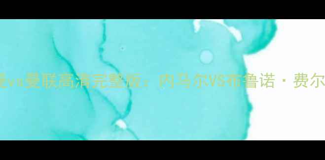 图片 巴黎圣日耳曼vs曼联高清完整版：内马尔VS布鲁诺·费尔南德斯之战1