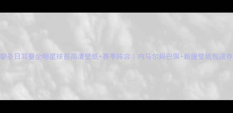 图片 巴黎圣日耳曼全明星球员高清壁纸+赛季阵容｜内马尔姆巴佩+新援壁纸包速存！