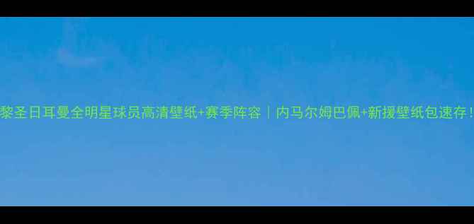 图片 巴黎圣日耳曼全明星球员高清壁纸+赛季阵容｜内马尔姆巴佩+新援壁纸包速存！2