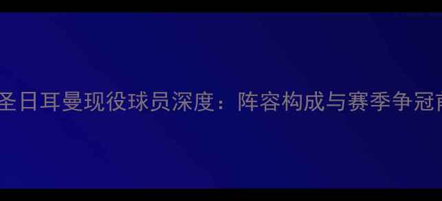 图片 巴黎圣日耳曼现役球员深度：阵容构成与赛季争冠前瞻1