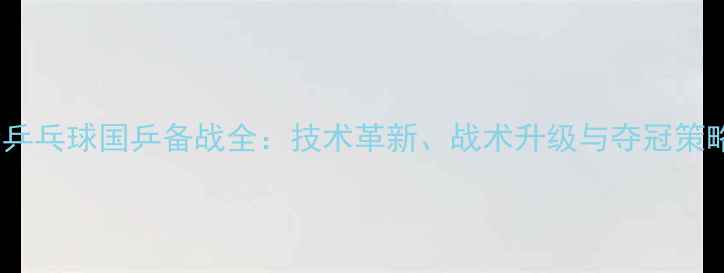 图片 巴黎奥运会乒乓球国乒备战全：技术革新、战术升级与夺冠策略深度剖析1