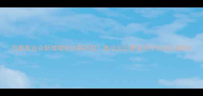 图片 巴黎奥运会新增哪些比赛项目？奥运会比赛项目全名单及规则2