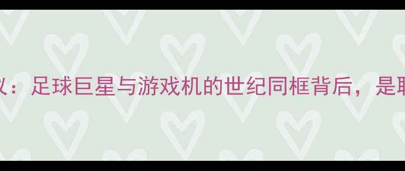 图片 布冯赛场意外玩PSP引热议：足球巨星与游戏机的世纪同框背后，是职业素养还是娱乐精神？2