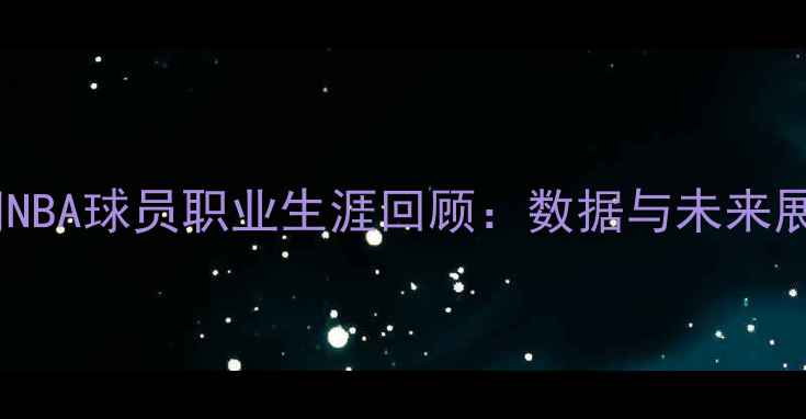 图片 布朗NBA球员职业生涯回顾：数据与未来展望2