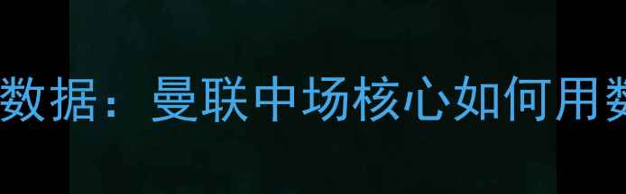 图片 布鲁诺·费尔南德斯赛季数据：曼联中场核心如何用数据重塑英超争冠格局？1