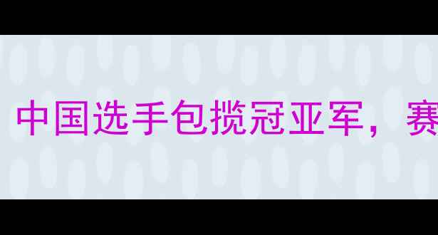 图片 帆板比赛精彩回顾：中国选手包揽冠亚军，赛事亮点与未来趋势1